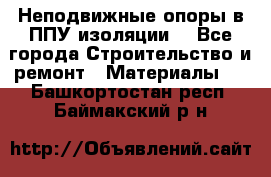 Неподвижные опоры в ППУ изоляции. - Все города Строительство и ремонт » Материалы   . Башкортостан респ.,Баймакский р-н